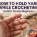 How to Hold Yarn While Crocheting: Tension Tips for Beginners
